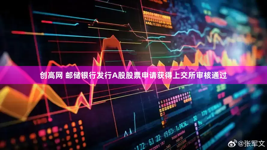 创高网 邮储银行发行A股股票申请获得上交所审核通过