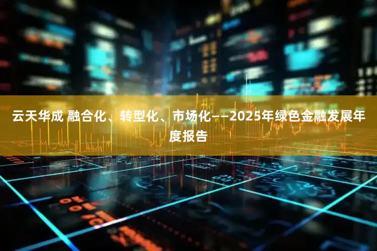 云天华成 融合化、转型化、市场化——2025年绿色金融发展年度报告