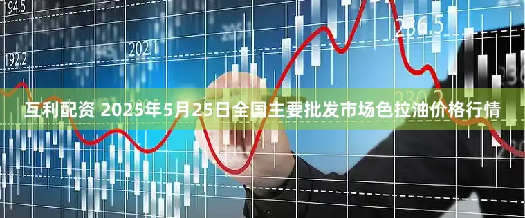 互利配资 2025年5月25日全国主要批发市场色拉油价格行情