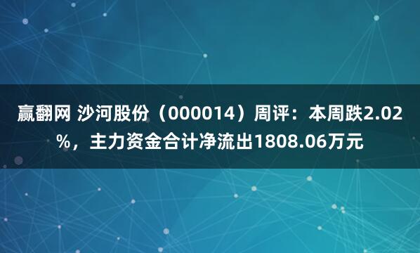 赢翻网 沙河股份（000014）周评：本周跌2.02%，主力资金合计净流出1808.06万元