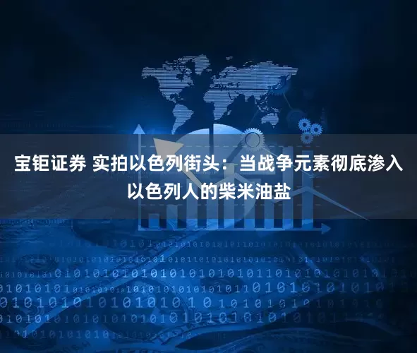 宝钜证券 实拍以色列街头：当战争元素彻底渗入以色列人的柴米油盐