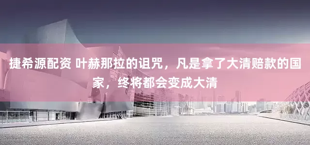 捷希源配资 叶赫那拉的诅咒，凡是拿了大清赔款的国家，终将都会变成大清